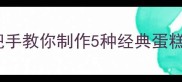 零失败蛋糕卷教程新手必看手把手教你制作5种经典蛋糕卷附保存技巧与常见问题解答