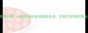 胃病调理必看10种易消化食物搭配食谱养胃又护胃的黄金法则
