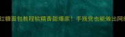 零失败红糖面包教程软糯香甜爆浆手残党也能做出网红面包