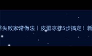 凉拌皮蛋秘方零失败家常做法皮蛋凉拌5步搞定新手必看详细教程