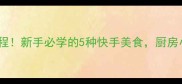 家常小吃零失败教程新手必学的5种快手美食厨房小白也能轻松搞定