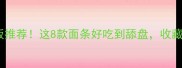 面条天花板推荐这8款面条好吃到舔盘收藏夹吃光光