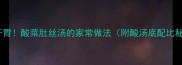 酸爽开胃酸菜肚丝汤的家常做法附酸汤底配比秘诀