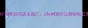 秋葵这样做香到邻居来敲门5种创意吃法解锁秋日营养餐