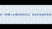 泡面天花板5种懒人必看的神仙吃法宿舍党也能秒变美食博主