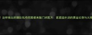 鲜香软糯这样做出的猪肚包鸡邻居都来敲门求配方家庭滋补汤的黄金比例与火候掌控攻略