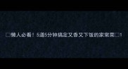 懒人必看5道5分钟搞定又香又下饭的家常菜