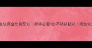 零失败红烧鱼块黄金比例配方新手必看3步不粘锅秘诀附鱼块处理全攻略