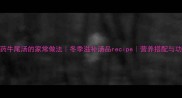 山药牛尾汤的家常做法冬季滋补汤品recipe营养搭配与功效