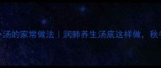 猪肺萝卜汤的家常做法润肺养生汤底这样做秋冬必备