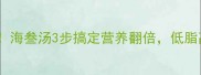鲜掉眉毛的家常汤海叁汤3步搞定营养翻倍低脂高蛋白喝出好气色