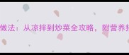 小麦芹10种创意做法从凉拌到炒菜全攻略附营养搭配与储存技巧