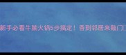 新手必看牛腩火锅5步搞定香到邻居来敲门