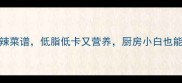10道家常不辣菜谱低脂低卡又营养厨房小白也能轻松上手