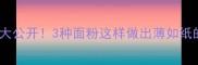 新手必看千层饼灵魂配方大公开3种面粉这样做出薄如纸的饼皮零失败手把手教学