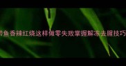 冻带鱼香辣红烧这样做零失败掌握解冻去腥技巧1