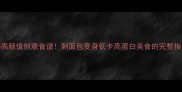 5种高颜值创意食谱剩面包变身低卡高蛋白美食的完整指南