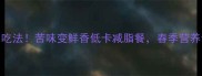 大苦菜3种神仙吃法苦味变鲜香低卡减脂餐春季营养食谱收好啦