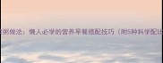 黄金比例大米菠菜粥做法懒人必学的营养早餐搭配技巧附5种科学配比及全流程图解