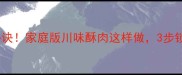 酥肉外酥里嫩秘诀家庭版川味酥肉这样做3步锁住肉香不散架