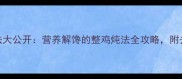 10种经典炖整鸡做法大公开营养解馋的整鸡炖法全攻略附去腥技巧与食材搭配