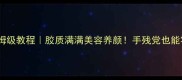 花胶甜品保姆级教程胶质满满美容养颜手残党也能零失败复刻