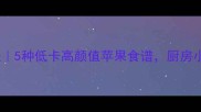 苹果美食教程5种低卡高颜值苹果食谱厨房小白也能复刻