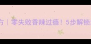 家庭自制辣椒油配方零失败香辣过瘾5步解锁地道川味红油秘方
