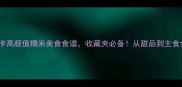 30款低卡高颜值糯米美食食谱收藏夹必备从甜品到主食全攻略