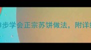 新手必学苏饼秘方大公开3步学会正宗苏饼做法附详细视频教程附赠保存技巧