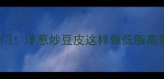 香到邻居来敲门洋葱炒豆皮这样做低脂高蛋白还超下饭
