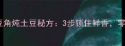 东北农村妈妈教的豆角炖土豆秘方3步锁住鲜香零失败的家常菜做法