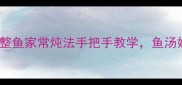 鲜掉眉毛5种整鱼家常炖法手把手教学鱼汤奶白肉嫩无腥味