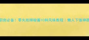 家庭厨房必备零失败辣椒酱10种风味教程懒人下饭神器公式