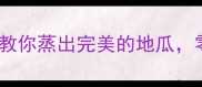 软糯香甜手把手教你蒸出完美的地瓜零失败技巧分享