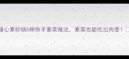 暖心素砂锅5种快手素菜做法素菜也能吃出肉香