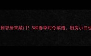 蒿笋这样做香到邻居来敲门5种春季时令菜谱厨房小白也能秒变大神