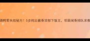 啤酒鸭零失败秘方5步炖出酱香浓郁下饭王邻居闻香排队求教程