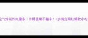 空气炸锅炸红薯条外酥里嫩不翻车3步搞定网红爆款小吃