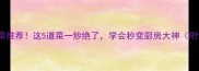 烧肉神仙配菜推荐这5道菜一炒绝了学会秒变厨房大神附详细教程