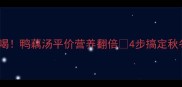 秋冬养生必喝鸭藕汤平价营养翻倍4步搞定秋冬元气汤底