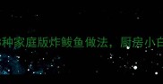 酥脆到掉渣3种家庭版炸鲅鱼做法厨房小白也能秒变大神