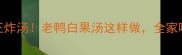 秋冬润肺王炸汤老鸭白果汤这样做全家喝出好气色