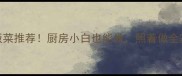 10款快手下饭菜推荐厨房小白也能做照着做全家抢着吃