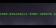 鱼泡汤零失败教程家常鱼泡汤做法大全营养翻倍汤底鲜甜不腥全家都爱喝