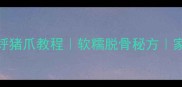 电饭煲砂锅高压锅烀猪爪教程软糯脱骨秘方家庭版猪爪做法大全