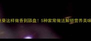 秋葵这样做香到舔盘5种家常做法解锁营养美味