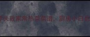 必看10道零失败家常热菜菜谱厨房小白也能轻松复刻