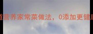 宝宝辅食食谱10道营养家常菜做法0添加更健康附宝宝饮食指南