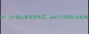营养翻倍5步搞定家常鲫鱼汤滋补又暖胃的详细教程